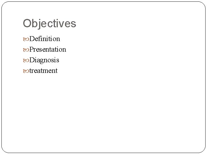 Objectives Definition Presentation Diagnosis treatment 