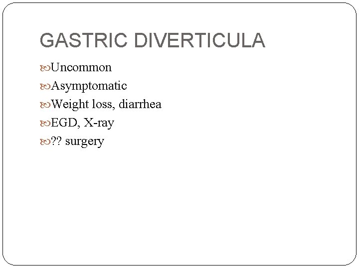 GASTRIC DIVERTICULA Uncommon Asymptomatic Weight loss, diarrhea EGD, X-ray ? ? surgery 