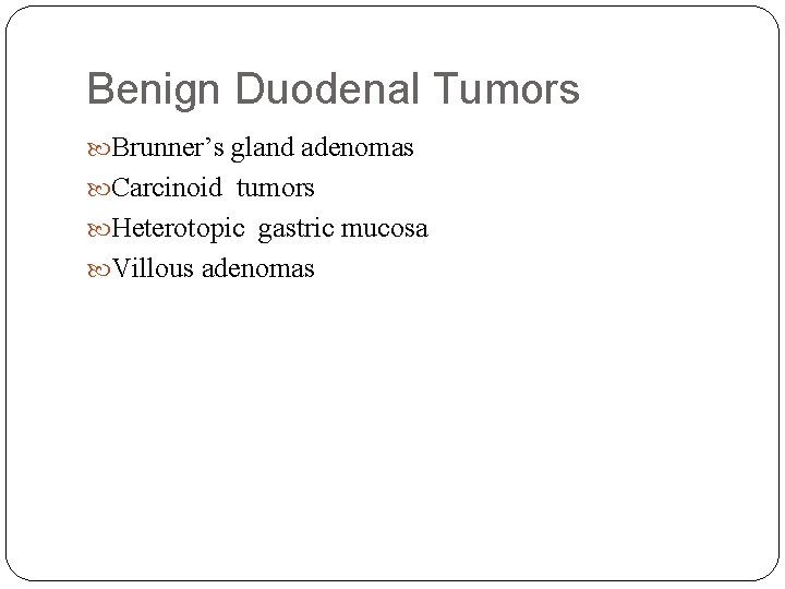 Benign Duodenal Tumors Brunner’s gland adenomas Carcinoid tumors Heterotopic gastric mucosa Villous adenomas 