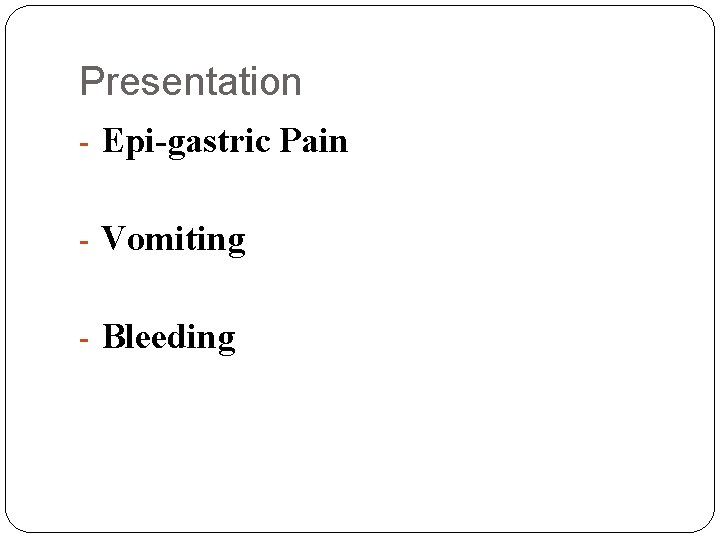Presentation - Epi-gastric Pain - Vomiting - Bleeding 