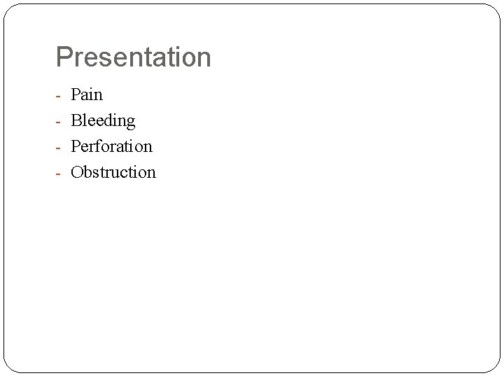 Presentation - Pain - Bleeding - Perforation - Obstruction 