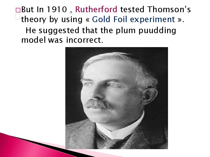 � But In 1910 , Rutherford tested Thomson’s o theory by using « Gold