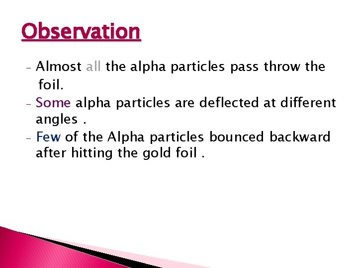 Observation - Almost all the alpha particles pass throw the foil. Some alpha particles