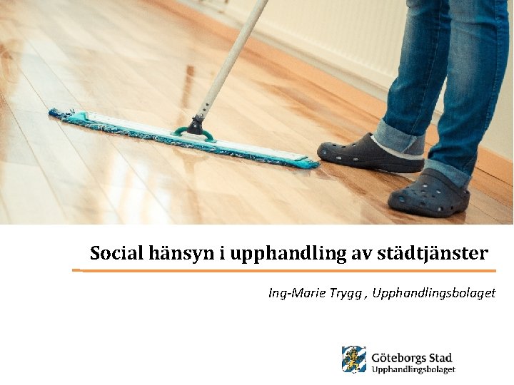 Social hänsyn i upphandling av städtjänster Ing-Marie Trygg , Upphandlingsbolaget 