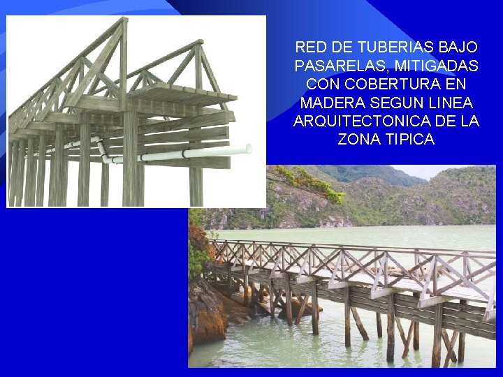 RED DE TUBERIAS BAJO PASARELAS, MITIGADAS CON COBERTURA EN MADERA SEGUN LINEA ARQUITECTONICA DE RED DE TUBERIAS BAJO PASARELAS, MITIGADAS CON COBERTURA EN MADERA SEGUN LINEA ARQUITECTONICA DE