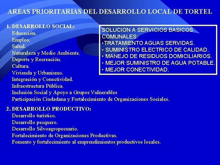 AREAS PRIORITARIAS DEL DESARROLLO LOCAL DE TORTEL 1. DESARROLLO SOCIAL: SOLUCION A SERVICIOS BASICOS AREAS PRIORITARIAS DEL DESARROLLO LOCAL DE TORTEL 1. DESARROLLO SOCIAL: SOLUCION A SERVICIOS BASICOS