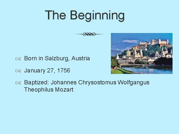 The Beginning Born in Salzburg, Austria January 27, 1756 Baptized: Johannes Chrysostomus Wolfgangus Theophilus