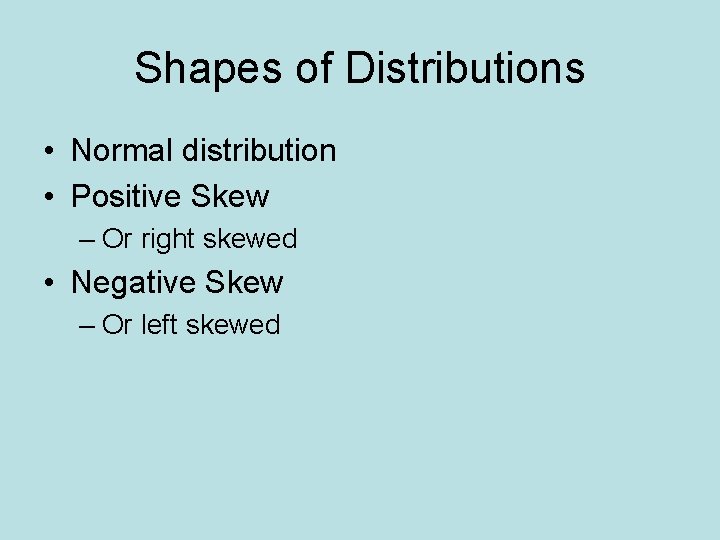 Shapes of Distributions • Normal distribution • Positive Skew – Or right skewed •