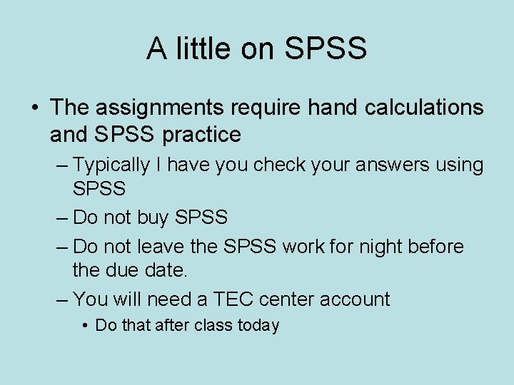 A little on SPSS • The assignments require hand calculations and SPSS practice –