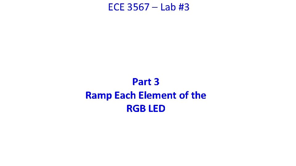 ECE 3567 – Lab #3 Part 3 Ramp Each Element of the RGB LED