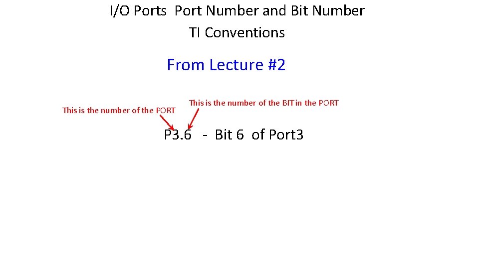 I/O Ports Port Number and Bit Number TI Conventions From Lecture #2 This is