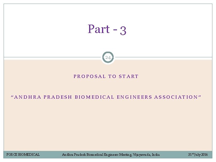 Part - 3 24 PROPOSAL TO START “ANDHRA PRADESH BIOMEDICAL ENGINEERS ASSOCIATION” FORCE BIOMEDICAL Part - 3 24 PROPOSAL TO START “ANDHRA PRADESH BIOMEDICAL ENGINEERS ASSOCIATION” FORCE BIOMEDICAL