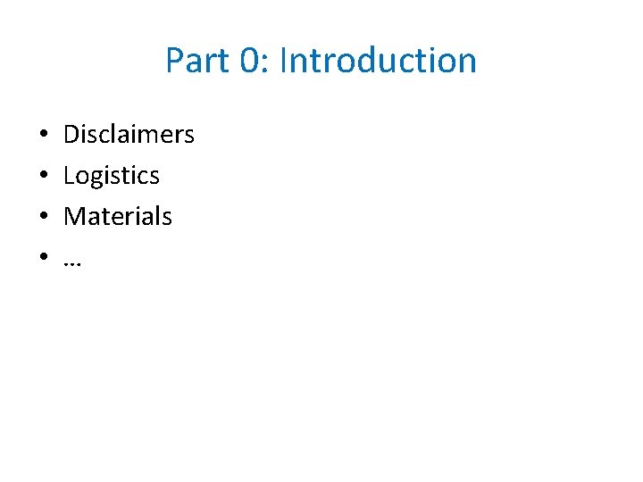 Part 0: Introduction • • Disclaimers Logistics Materials … 