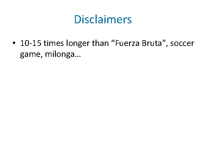 Disclaimers • 10 -15 times longer than “Fuerza Bruta”, soccer game, milonga… 