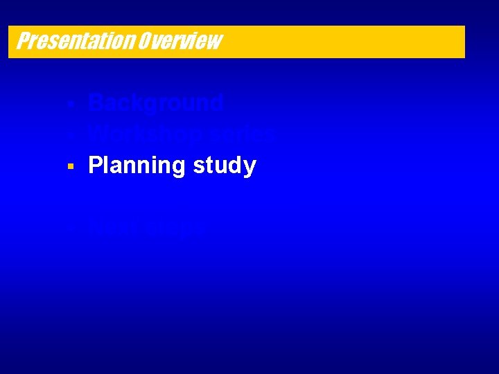 Presentation Overview § § § Background Workshop series Planning study Recommendations Next steps 