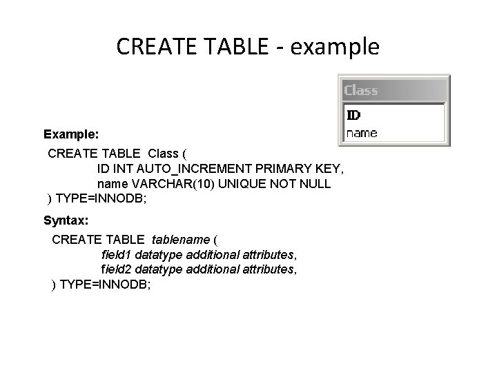 CREATE TABLE - example Example: CREATE TABLE Class ( ID INT AUTO_INCREMENT PRIMARY KEY, CREATE TABLE - example Example: CREATE TABLE Class ( ID INT AUTO_INCREMENT PRIMARY KEY,