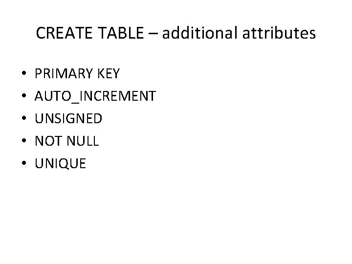CREATE TABLE – additional attributes • • • PRIMARY KEY AUTO_INCREMENT UNSIGNED NOT NULL CREATE TABLE – additional attributes • • • PRIMARY KEY AUTO_INCREMENT UNSIGNED NOT NULL