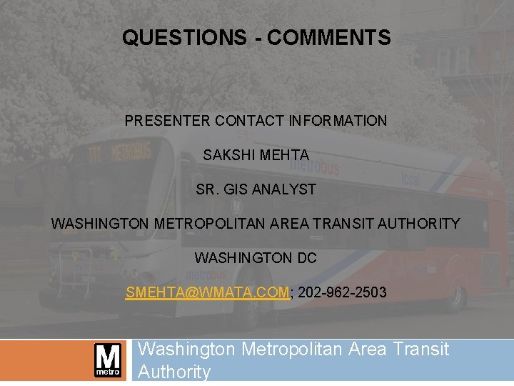QUESTIONS - COMMENTS PRESENTER CONTACT INFORMATION SAKSHI MEHTA SR. GIS ANALYST WASHINGTON METROPOLITAN AREA
