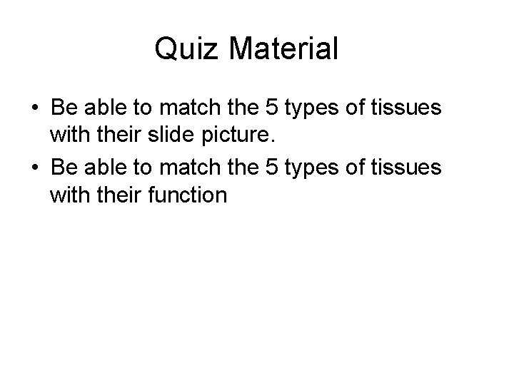 Quiz Material • Be able to match the 5 types of tissues with their