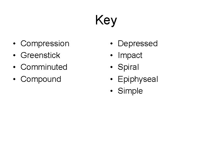Key • • Compression Greenstick Comminuted Compound • • • Depressed Impact Spiral Epiphyseal
