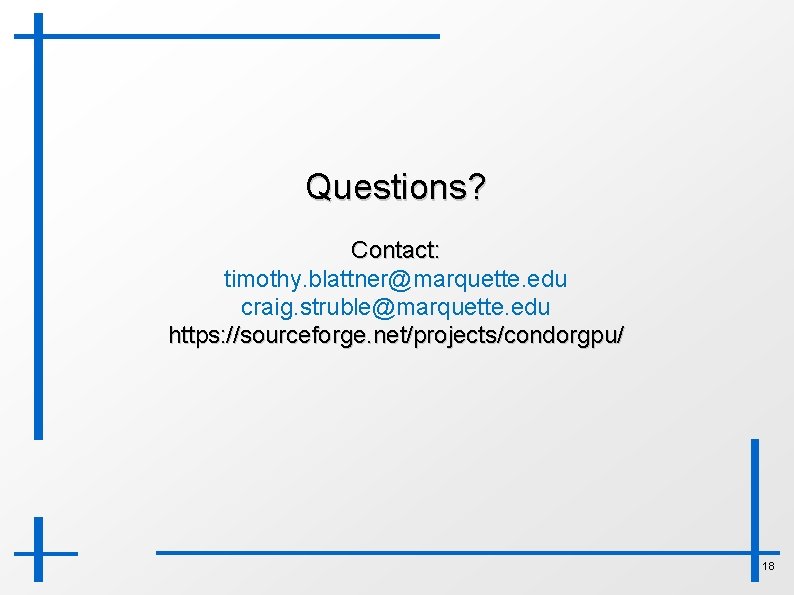 Questions? Contact: timothy. blattner@marquette. edu craig. struble@marquette. edu https: //sourceforge. net/projects/condorgpu/ 18 