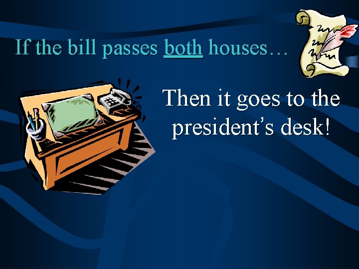 If the bill passes both houses… Then it goes to the president’s desk! 