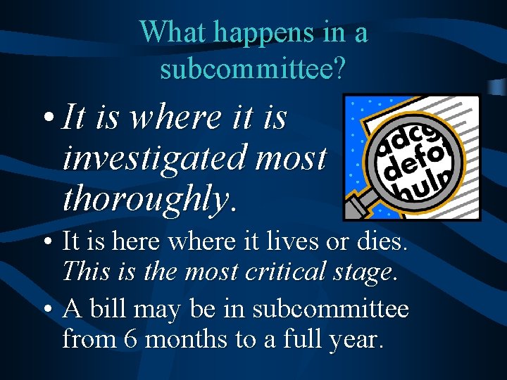 What happens in a subcommittee? • It is where it is investigated most thoroughly.