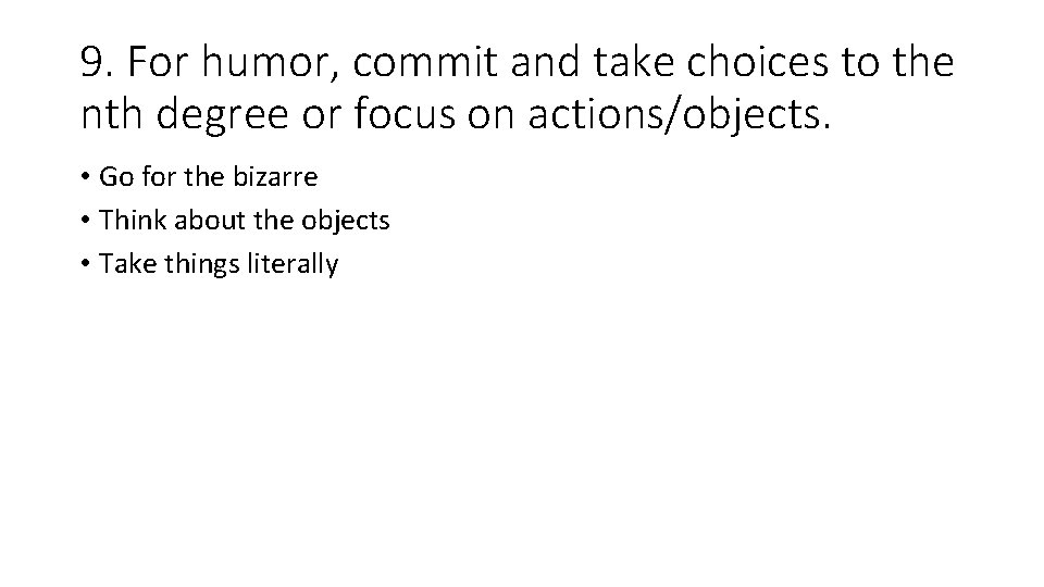 9. For humor, commit and take choices to the nth degree or focus on