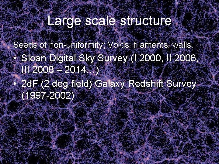 Large scale structure Seeds of non-uniformity; Voids, filaments, walls. • Sloan Digital Sky Survey