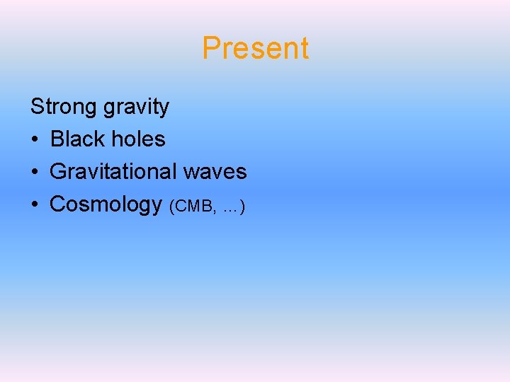 Present Strong gravity • Black holes • Gravitational waves • Cosmology (CMB, …) 