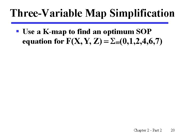 Three-Variable Map Simplification § Use a K-map to find an optimum SOP equation for