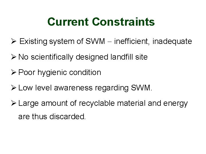 Current Constraints Ø Existing system of SWM inefficient, inadequate Ø No scientifically designed landfill