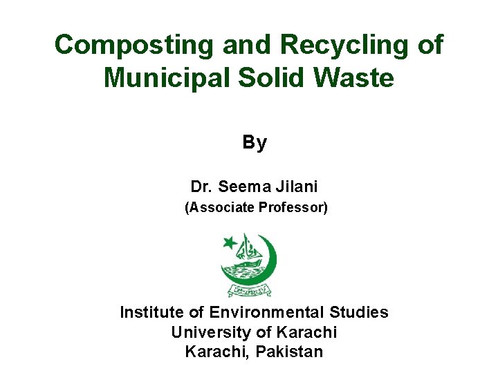 Composting and Recycling of Municipal Solid Waste By Dr. Seema Jilani (Associate Professor) Institute