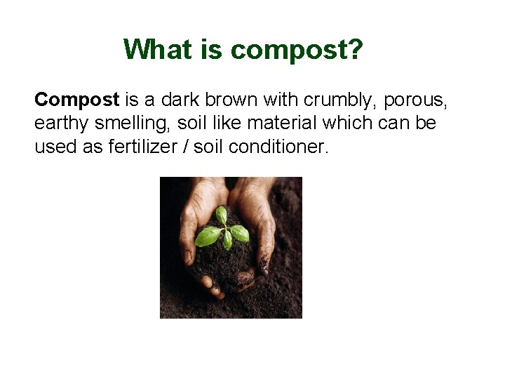 What is compost? Compost is a dark brown with crumbly, porous, earthy smelling, soil