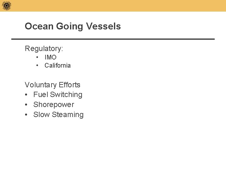 Ocean Going Vessels Regulatory: • IMO • California Voluntary Efforts • Fuel Switching •