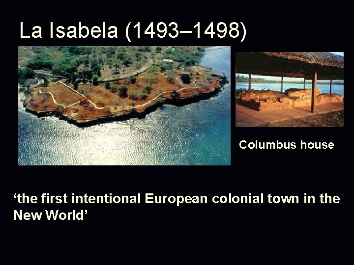 La Isabela (1493– 1498) Columbus house ‘the first intentional European colonial town in the