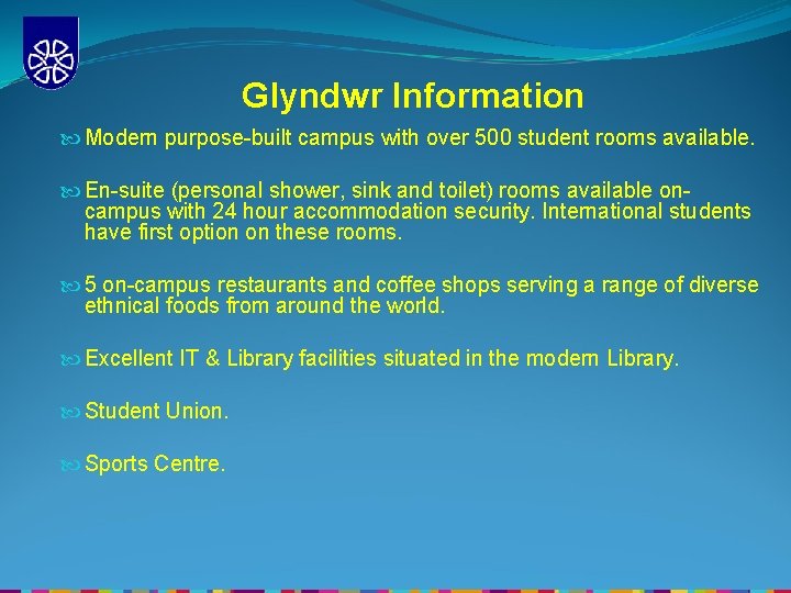 Glyndwr Information Modern purpose-built campus with over 500 student rooms available. En-suite (personal shower,