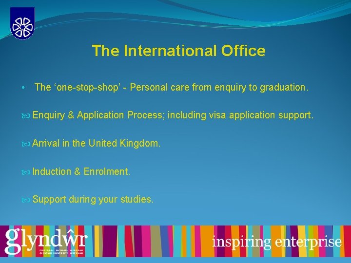 The International Office • The ‘one-stop-shop’ - Personal care from enquiry to graduation. Enquiry