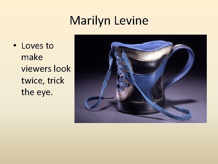 Marilyn Levine • Loves to make viewers look twice, trick the eye. Marilyn Levine • Loves to make viewers look twice, trick the eye.