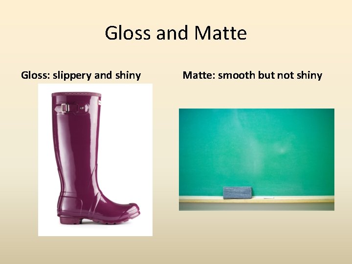 Gloss and Matte Gloss: slippery and shiny Matte: smooth but not shiny Gloss and Matte Gloss: slippery and shiny Matte: smooth but not shiny