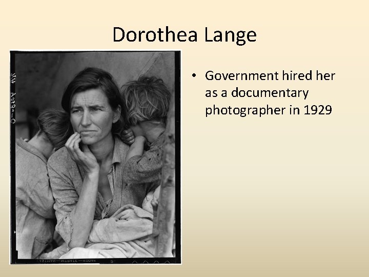 Dorothea Lange • Government hired her as a documentary photographer in 1929 