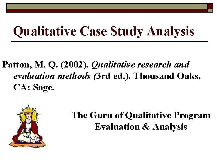 Qualitative Case Study Analysis Patton, M. Q. (2002). Qualitative research and evaluation methods (3