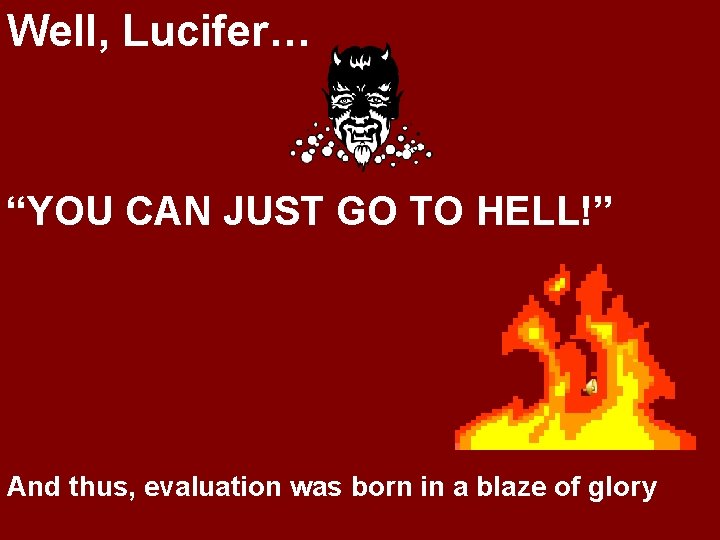 Well, Lucifer… “YOU CAN JUST GO TO HELL!” And thus, evaluation was born in