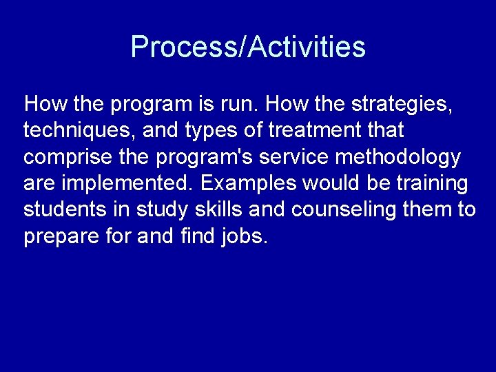 Process/Activities How the program is run. How the strategies, techniques, and types of treatment