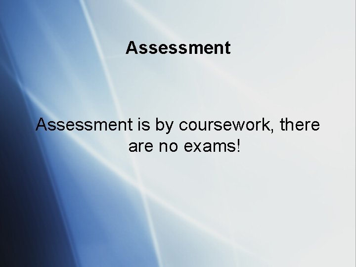 Assessment is by coursework, there are no exams! 