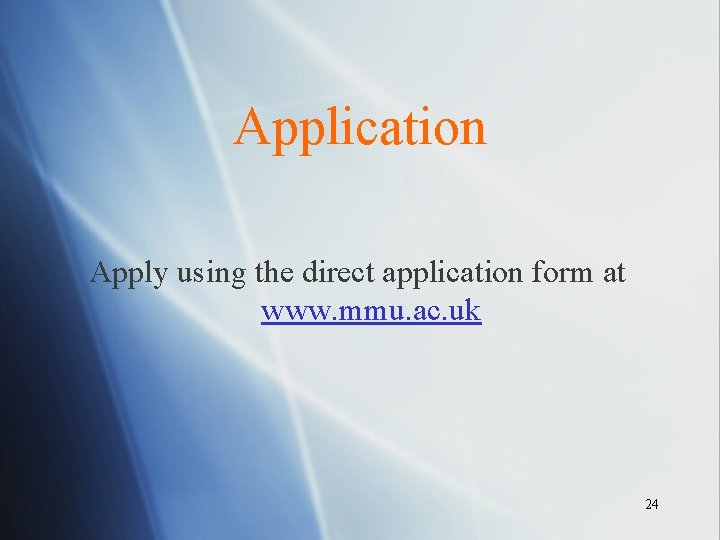Application Apply using the direct application form at www. mmu. ac. uk 24 