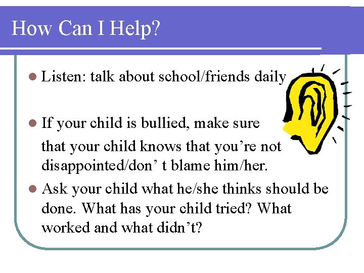 How Can I Help? l Listen: l If talk about school/friends daily your child