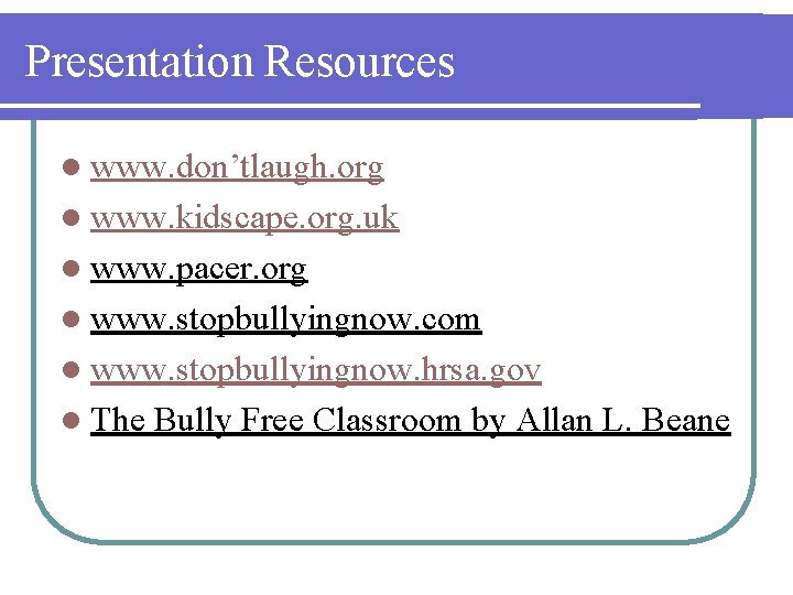 Presentation Resources l www. don’tlaugh. org l www. kidscape. org. uk l www. pacer.