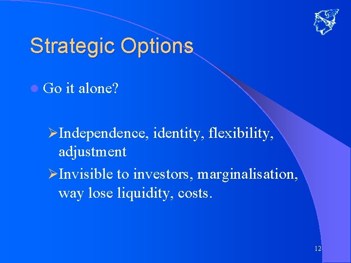 Strategic Options l Go it alone? ØIndependence, identity, flexibility, adjustment ØInvisible to investors, marginalisation,