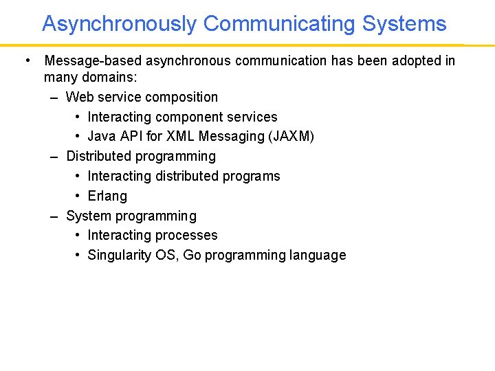 Asynchronously Communicating Systems • Message-based asynchronous communication has been adopted in many domains: –